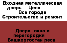 Входная металлическая дверь  › Цена ­ 2 800 - Все города Строительство и ремонт » Двери, окна и перегородки   . Башкортостан респ.,Караидельский р-н